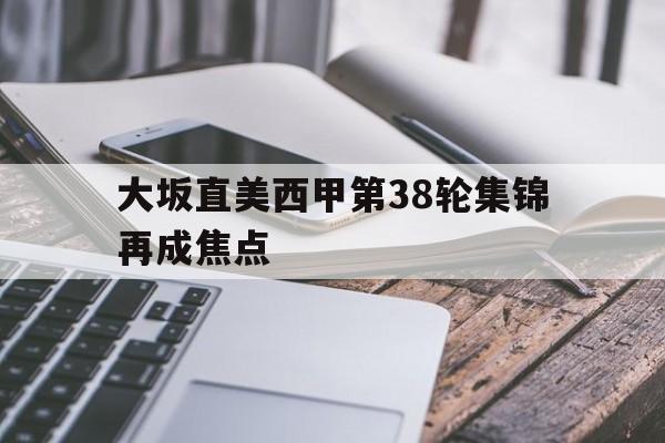 大坂直美西甲第38轮集锦再成焦点(大坂直美退赛2026澳网)
